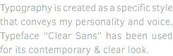 Typography is created as a specific style that conveys my personality and voice. Typeface “Clear Sans” has been used for its contemporary & clear look.